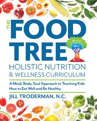 The Food Tree Holistic Nutrition and Wellness Curriculum: A Mind, Body, Soul Approach to Teaching Kids How to Eat Well and Be Healthy - Troderman, Jill S, and Pippen, Tami (Consultant editor), and Gaugler, Christina (Cover design by)