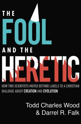 The Fool and the Heretic: How Two Scientists Moved beyond Labels to a Christian Dialogue about Creation and Evolution - Wood, Todd Charles, and Falk, Darrel R., and Barrett, Rob (Foreword by)