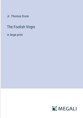 The Foolish Virgin: in large print - Dixon, Thomas, Jr.