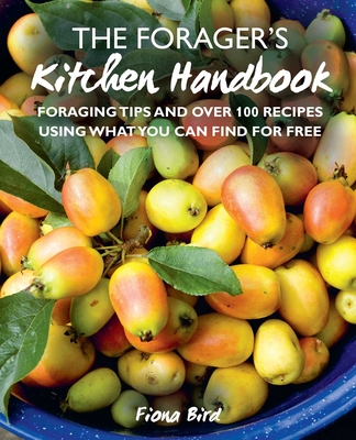 The Forager's Kitchen Handbook: Foraging Tips and Over 100 Recipes Using What You Can Find for Free - Bird, Fiona