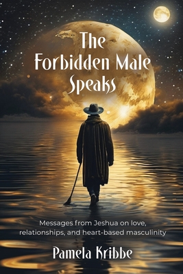 The Forbidden Male Speaks: Messages from Jeshua on love, relationships, and heart-based masculinity - Kribbe, Pamela