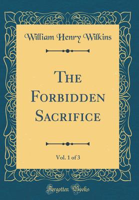 The Forbidden Sacrifice, Vol. 1 of 3 (Classic Reprint) - Wilkins, William Henry