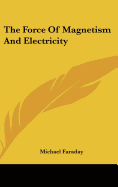 The Force Of Magnetism And Electricity - Faraday, Michael