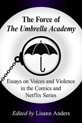 The Force of The Umbrella Academy: Essays on Voices and Violence in the Comics and Netflix Series - Anders, Lisann (Editor)