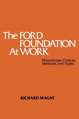 The Ford Foundation at Work: Philanthropic Choices, Methods and Styles - Magat, Richard