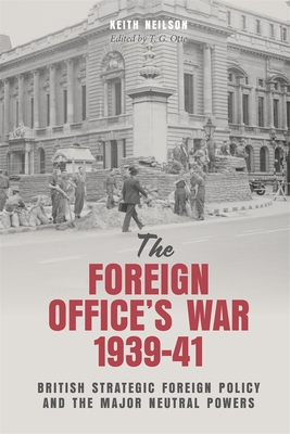 The Foreign Office's War, 1939-41: British Strategic Foreign Policy and the Major Neutral Powers - Neilson, Keith, and Otte, T G (Editor)
