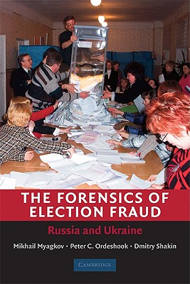 The Forensics of Election Fraud: Russia and Ukraine - Myagkov, Mikhail, and Ordeshook, Peter C, and Shakin, Dimitri