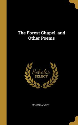 The Forest Chapel, and Other Poems - Gray, Maxwell