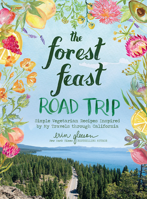 The Forest Feast Road Trip: Simple Vegetarian Recipes Inspired by My Travels Through California - Gleeson, Erin
