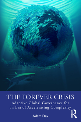 The Forever Crisis: Adaptive Global Governance for an Era of Accelerating Complexity - Day, Adam