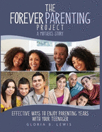 The Forever Parenting Project: A Mother's Story Effective Ways to Enjoy Parenting Years with Your Teenager