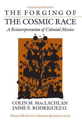 The Forging of the Cosmic Race: A Reinterpretation of Colonial Mexico - MacLachlan, Colin M, Prof., PhD, and Rodriguez O, Jaime E