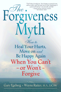 The Forgiveness Myth: How to Heal Your Hurts, Move on and Be Happy Again When You Can't - Or Won't - Forgive - Egeberg, Gary, and Raiter, Wayne