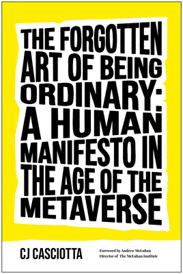 The Forgotten Art of Being Ordinary: A Human Manifesto in the Age of the Metaverse - Casciotta, Cj, and McLuhan, Andrew (Foreword by)