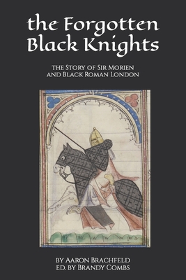 The Forgotten Black Knights: the Story of Sir Morien and Black Roman London - Combs, Brandy (Editor), and Brachfeld, Aaron