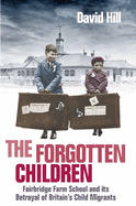 The Forgotten Children: Fairbridge Farm School and its Betrayal of Britain's Child Migrants