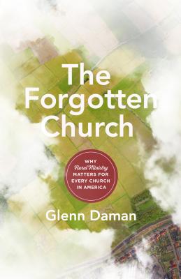 The Forgotten Church: Why Rural Ministry Matters for Every Church in America - Daman, Glenn, and Wechsler, Brian (Foreword by)