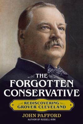 The Forgotten Conservative: Rediscovering Grover Cleveland - Pafford, John M