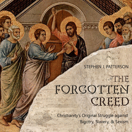 The Forgotten Creed: Christianity's Original Struggle Against Bigotry, Slavery, and Sexism