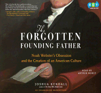 The Forgotten Founding Father: Noah Webster's Obsession and the Creation of an American Culture