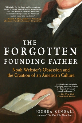 The Forgotten Founding Father: Noah Webster's Obsession and the Creation of an American Culture - Kendall, Joshua