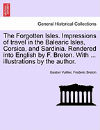 The Forgotten Isles. Impressions of Travel in the Balearic Isles, Corsica, and Sardinia. Rendered Into English by F. Breton. with ... Illustrations by the Author.