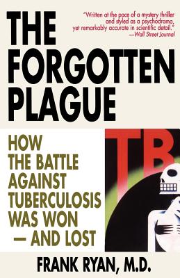 The Forgotten Plague: How the Battle Against Tuberculosis Was Won - And Lost - Ryan, Frank, MD