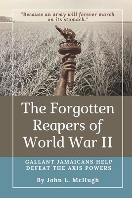 The Forgotten Reapers of World War II: Gallant Jamaicans Help Defeat the Axis Powers - McHugh, John L