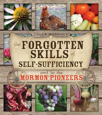 The Forgotten Skills of Self-Sufficiency Used by the Mormon Pioneers - Warnock, Caleb