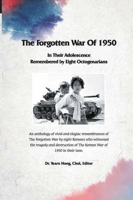 The Forgotten War of 1950 in Their Adolescence Remembered by Eight Octogenarians - Kang, Chang Wuk, and Lee, Chung Wha, and Choi, Hak Joo