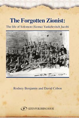 The Forgotten Zionist: The Life of Solomon (Sioma) Yankelevitch JacobiRodney - Benjamin, Rodney, and Cebon, David