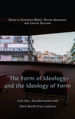 The Form of Ideology and the Ideology of Form: Cold War, Decolonization and Third World Print Cultures - Orsini, Francesca (Editor), and Srivastava, Neelam (Editor), and Zecchini, Laetitia (Editor)