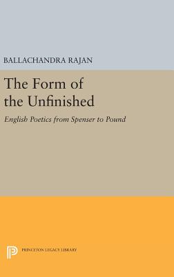 The Form of the Unfinished: English Poetics from Spenser to Pound - Rajan, Balachandra