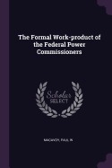 The Formal Work-product of the Federal Power Commissioners