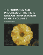 The Formation and Progress of the Tiers Etat, or Third Estate in France Volume 2