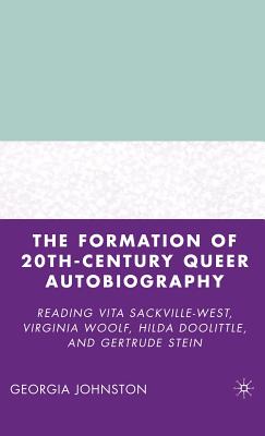 The Formation of 20th-Century Queer Autobiography: Reading Vita Sackville-West, Virginia Woolf, Hilda Doolittle, and Gertrude Stein - Johnston, G