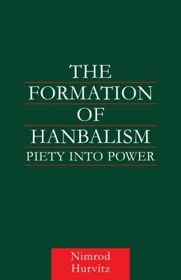 The Formation of Hanbalism: Piety into Power - Hurvitz, Nimrod