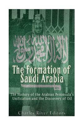 The Formation of Saudi Arabia: The History of the Arabian Peninsula's Unificatio - Charles River