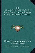 The Forms And Procedure In Civil Causes In The Sheriff Courts Of Scotland (1853)