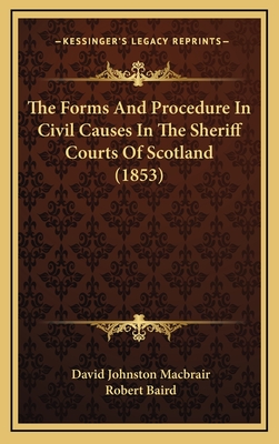 The Forms and Procedure in Civil Causes in the Sheriff Courts of Scotland (1853) - Macbrair, David Johnston, and Baird, Robert