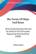 The Forms Of Ships And Boats: Hints Experimentally Derived On Some Of The Principles Regulating Ship Building (1868)