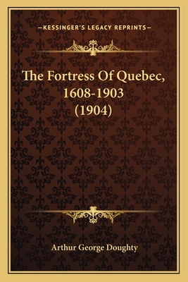 The Fortress of Quebec, 1608-1903 (1904) - Doughty, Arthur George, Sir