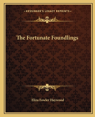 The Fortunate Foundlings - Haywood, Eliza Fowler