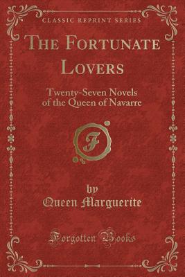 The Fortunate Lovers: Twenty-Seven Novels of the Queen of Navarre (Classic Reprint) - Marguerite, Queen