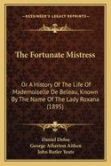 The Fortunate Mistress: Or A History Of The Life Of Mademoiselle De Beleau, Known By The Name Of The Lady Roxana (1895)