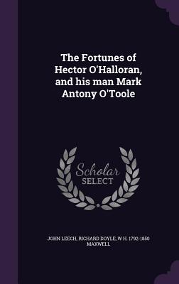 The Fortunes of Hector O'Halloran, and His Man Mark Antony O'Toole - Leech, John, and Doyle, Richard, PhD, and Maxwell, W H 1792-1850