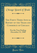 The Forty-Third Annual Report of the Trade and Commerce of Chicago: For the Year Ending December 31, 1900 (Classic Reprint)