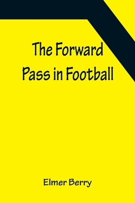 The Forward Pass in Football - Berry, Elmer