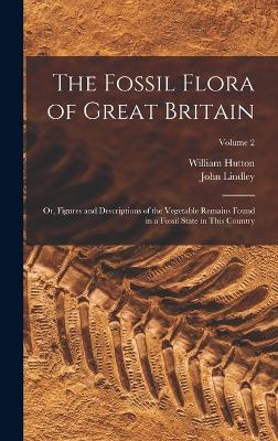 The Fossil Flora of Great Britain: Or, Figures and Descriptions of the Vegetable Remains Found in a Fossil State in This Country; Volume 2 - Lindley, John, and Hutton, William