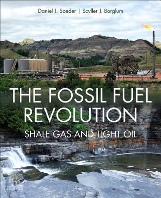 The Fossil Fuel Revolution: Shale Gas and Tight Oil - Soeder, Daniel J., and Borglum, Scyller J.